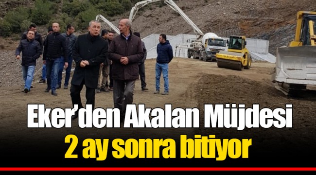 Eker’den Akalan Müjdesi 2 ay sonra bitiyor