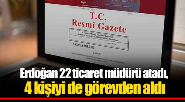 Erdoğan 22 ticaret müdürü atadı, 4 kişiyi de görevden aldı