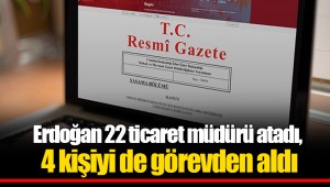 Erdoğan 22 ticaret müdürü atadı, 4 kişiyi de görevden aldı
