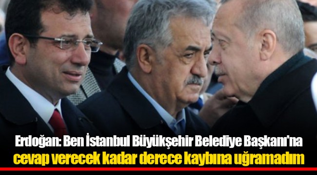 Erdoğan: Ben İstanbul Büyükşehir Belediye Başkanı'na cevap verecek kadar derece kaybına uğramadım