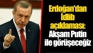Erdoğan'dan İdlib açıklaması: Akşam Putin ile görüşeceğiz