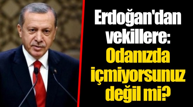 Erdoğan'dan vekillere: Odanızda içmiyorsunuz değil mi?