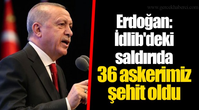 Erdoğan: İdlib'deki saldırıda 36 askerimiz şehit oldu