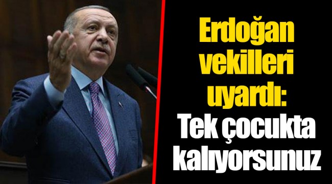 Erdoğan vekilleri uyardı: Tek çocukta kalıyorsunuz