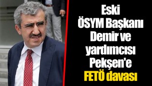 Eski ÖSYM Başkanı Demir ve yardımcısı Pekşen'e FETÖ davası