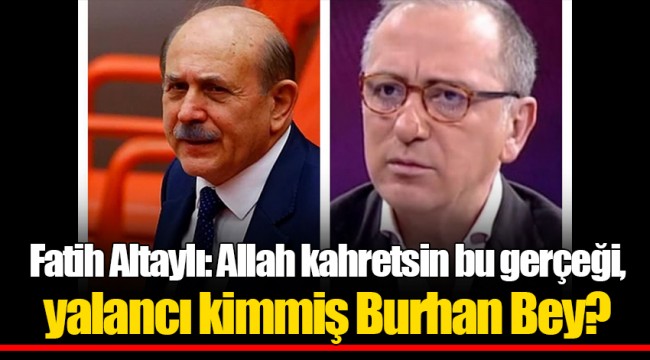 Fatih Altaylı: Allah kahretsin bu gerçeği, yalancı kimmiş Burhan Bey?