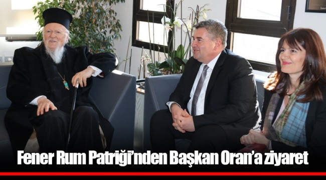 Fener Rum Patriği’nden Başkan Oran’a ziyaret
