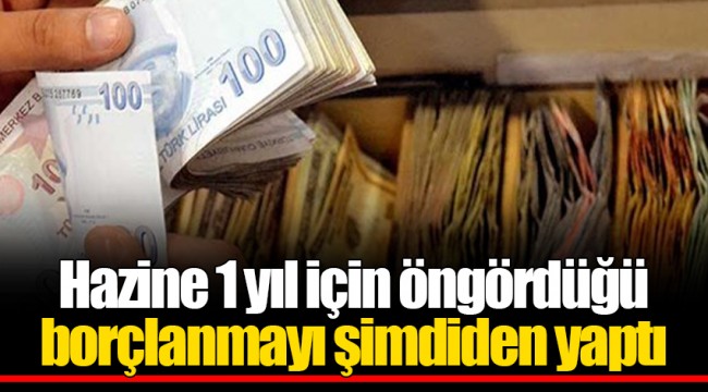 Hazine 1 yıl için öngördüğü borçlanmayı şimdiden yaptı