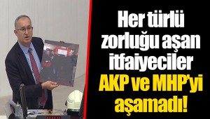 Her türlü zorluğu aşan itfaiyeciler AKP ve MHP’yi aşamadı!