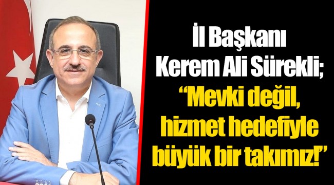 İl Başkanı Kerem Ali Sürekli; “Mevki değil, hizmet hedefiyle büyük bir takımız!”