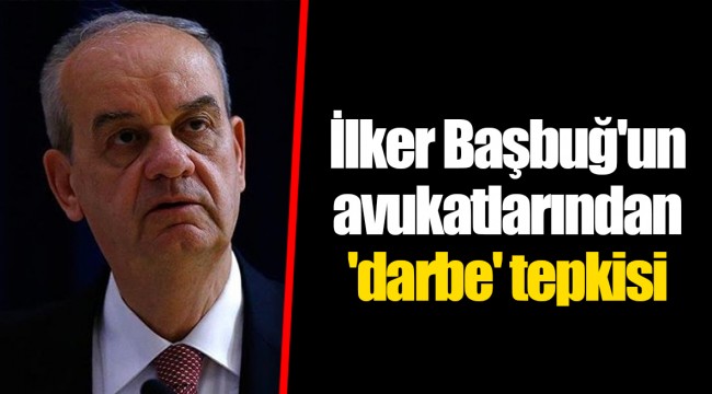 İlker Başbuğ'un avukatlarından 'darbe' tepkisi