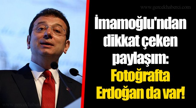 İmamoğlu'ndan dikkat çeken paylaşım: Fotoğrafta Erdoğan da var!
