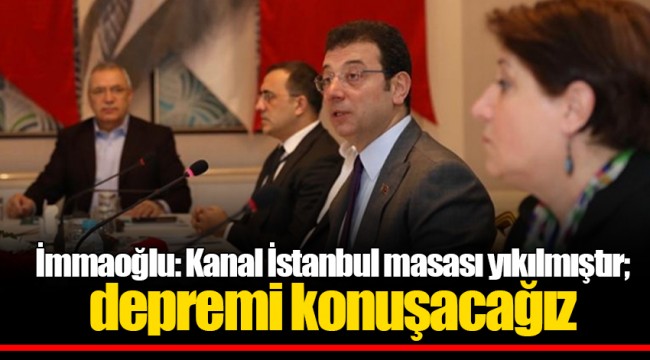 İmmaoğlu: Kanal İstanbul masası yıkılmıştır; depremi konuşacağız