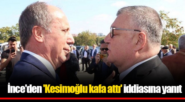 İnce'den 'Kesimoğlu kafa attı' iddiasına yanıt