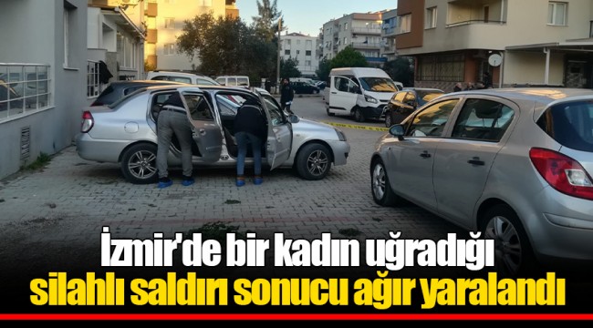 İzmir'de bir kadın uğradığı silahlı saldırı sonucu ağır yaralandı