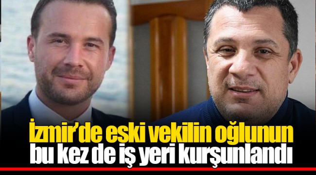 İzmir’de eski vekilin oğlunun bu kez de iş yeri kurşunlandı
