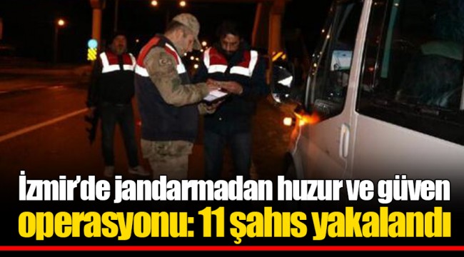 İzmir’de jandarmadan huzur ve güven operasyonu: 11 şahıs yakalandı