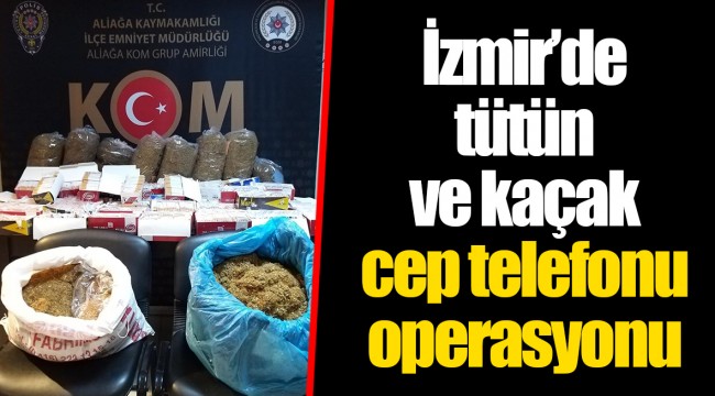 İzmir’de tütün ve kaçak cep telefonu operasyonu