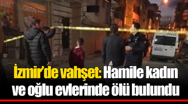 İzmir’de vahşet: Hamile kadın ve oğlu evlerinde ölü bulundu