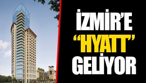 İZMİR’E “HYATT” GELİYOR