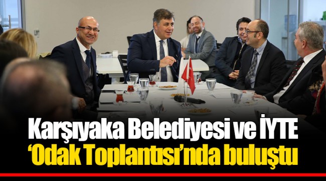 Karşıyaka Belediyesi ve İYTE ‘Odak Toplantısı’nda buluştu