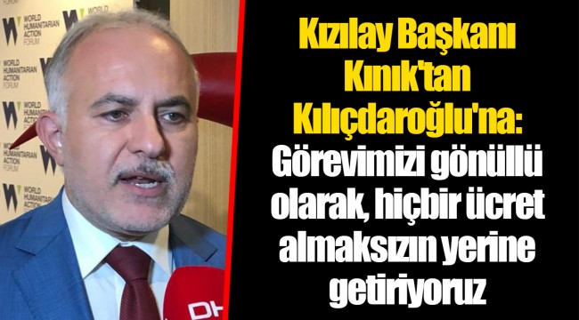 Kızılay Başkanı Kınık'tan Kılıçdaroğlu'na: Görevimizi gönüllü olarak, hiçbir ücret almaksızın yerine getiriyoruz