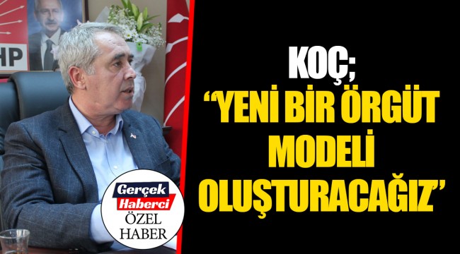KOÇ; "YENİ BİR ÖRGÜT MODELİ OLUŞTURACAĞIZ"