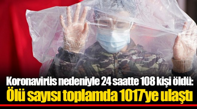 Koronavirüs nedeniyle 24 saatte 108 kişi öldü: Ölü sayısı toplamda 1017'ye ulaştı