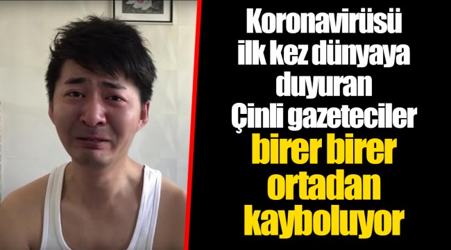 Koronavirüsü ilk kez dünyaya duyuran Çinli gazeteciler birer birer ortadan kayboluyor