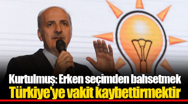 Kurtulmuş: Erken seçimden bahsetmek Türkiye'ye vakit kaybettirmektir
