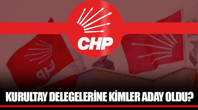 KURULTAY DELEGELERİNE KİMLER ADAY OLDU?