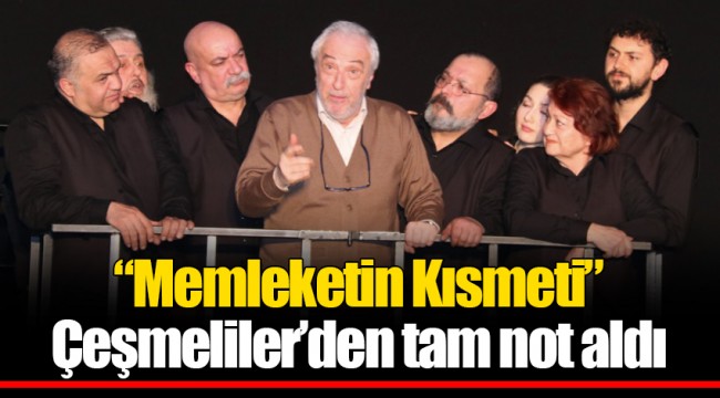 “Memleketin Kısmeti” Çeşmeliler’den tam not aldı