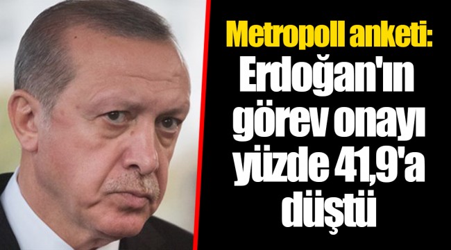 Metropoll anketi: Erdoğan'ın görev onayı yüzde 41,9'a düştü