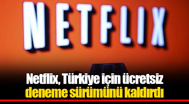 Netflix, Türkiye için ücretsiz deneme sürümünü kaldırdı