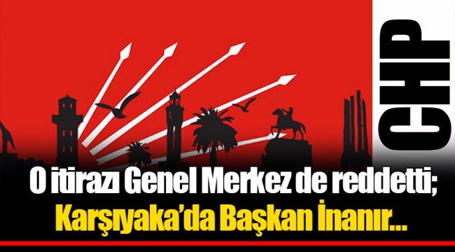 O itirazı Genel Merkez de reddetti; Karşıyaka'da Başkan İnanır…