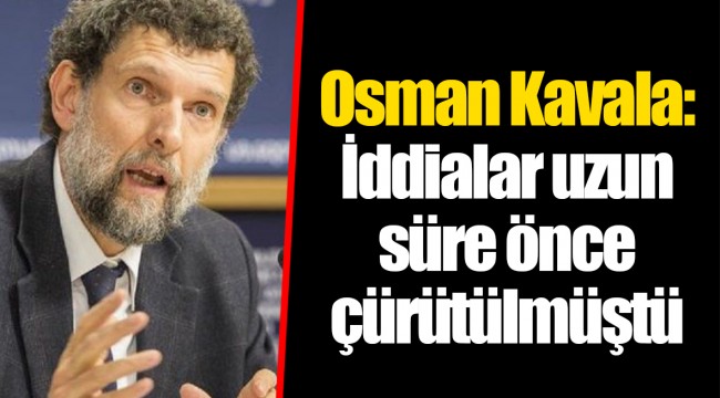 Osman Kavala: İddialar uzun süre önce çürütülmüştü