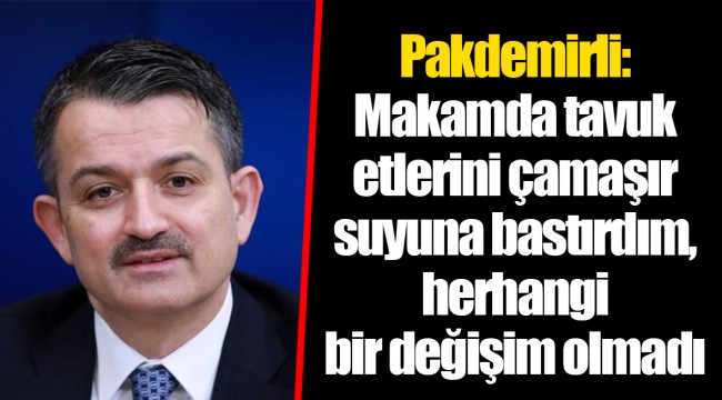 Pakdemirli: Makamda tavuk etlerini çamaşır suyuna bastırdım, herhangi bir değişim olmadı