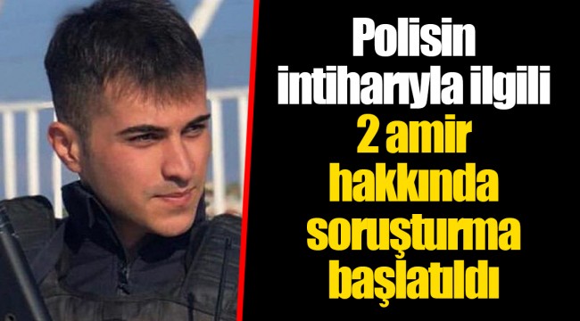 Polisin intiharıyla ilgili 2 amir hakkında soruşturma başlatıldı