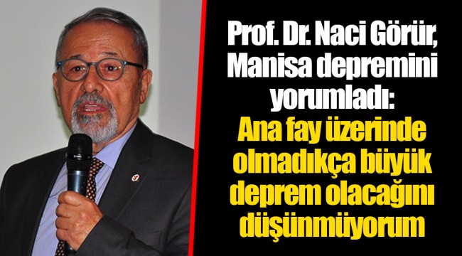 Prof. Dr. Naci Görür, Manisa depremini yorumladı: Ana fay üzerinde olmadıkça büyük deprem olacağını düşünmüyorum