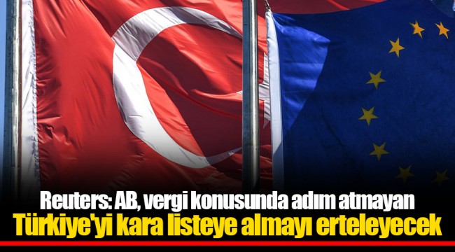 Reuters: AB, vergi konusunda adım atmayan Türkiye'yi kara listeye almayı erteleyecek