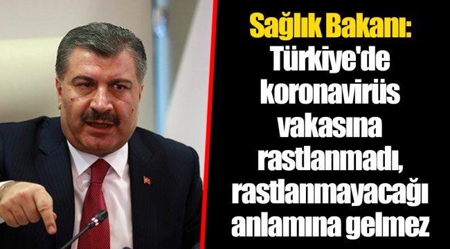 Sağlık Bakanı: Türkiye'de koronavirüs vakasına rastlanmadı, rastlanmayacağı anlamına gelmez