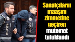 Sanatçıların maaşını zimmetine geçiren mutemet tutuklandı