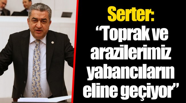 Serter: “Toprak ve arazilerimiz yabancıların eline geçiyor”