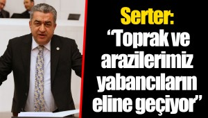 Serter: “Toprak ve arazilerimiz yabancıların eline geçiyor”