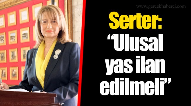 Serter: “ Ulusal yas ilan edilmeli”