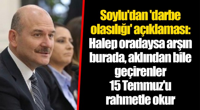 Soylu'dan 'darbe olasılığı' açıklaması: Halep oradaysa arşın burada, aklından bile geçirenler 15 Temmuz'u rahmetle okur