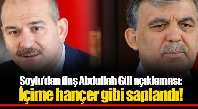Soylu’dan flaş Abdullah Gül açıklaması: İçime hançer gibi saplandı!