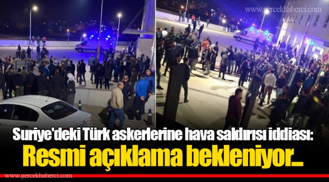 Suriye'deki Türk askerlerine hava saldırısı iddiası: Resmi açıklama bekleniyor...