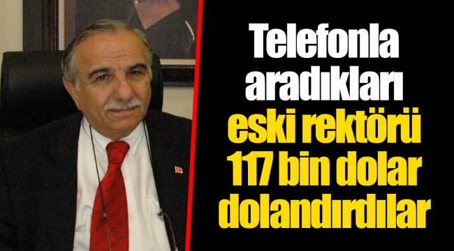 Telefonla aradıkları eski rektörü 117 bin dolar dolandırdılar