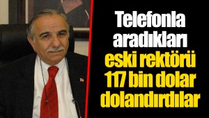 Telefonla aradıkları eski rektörü 117 bin dolar dolandırdılar
